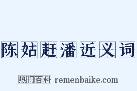 陈姑赶潘近义词是什么意思的图片